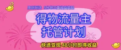 得物流量主托管计划，原创玩法，5分钟三重收益变现，快速变现，48小时即得收益【揭秘】-优优云创
