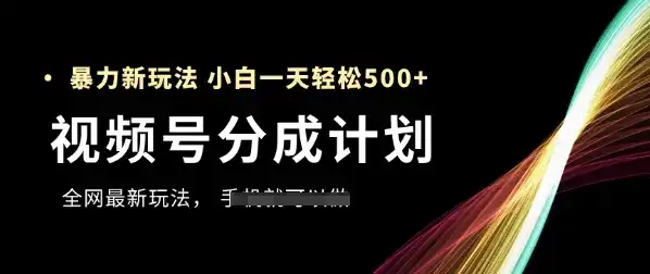 视频号分成计划，全网最暴力玩法，新手一天也能轻松5张+-优优云创
