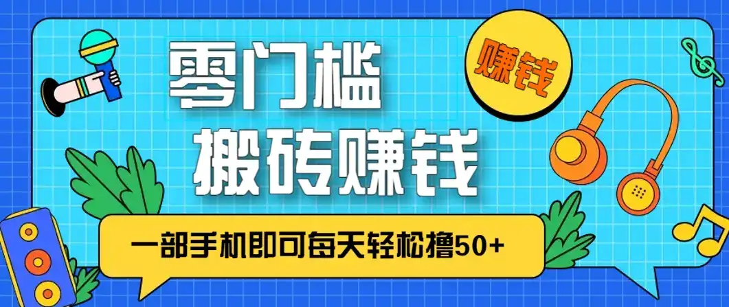 零成本零门槛，无脑搬砖赚钱项目，只需一部手机即可每天轻松撸50+-副业吧