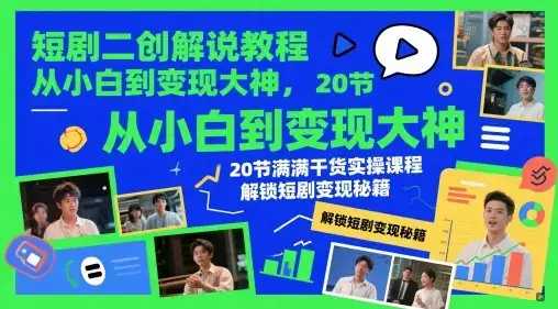 短剧二创解说教程，从小白到变现大神，20节满满干货实操课程，解锁短剧变现秘籍-副业吧