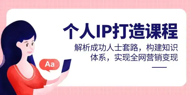 个人IP打造课程，解析成功人士套路，构建知识体系，实现全网营销变现-副业吧