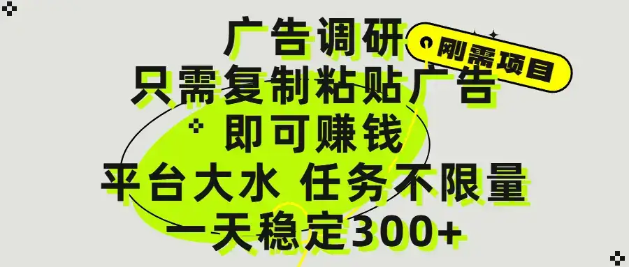 广告调研项目，只需复制粘贴广告即可赚钱，平台大水，任务不限量，一天300+-副业吧