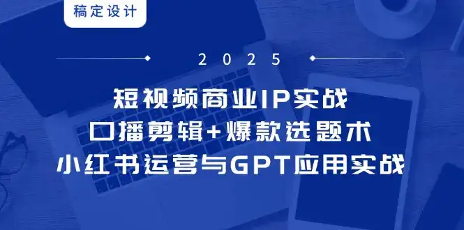 短视频商业IP实战6期：口播剪辑+爆款选题术，小红书运营与GPT应用实战-副业吧
