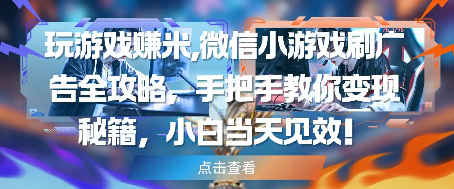 玩游戏赚米,微信小游戏刷广告全攻略，手把手教你变现秘籍，小白当天见效！-优优云创