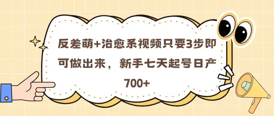 反差萌+治愈系视频只要3步即可做出来，新手七天起号日产700+-优优云创