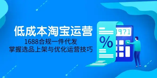 低成本淘宝运营-5月更新，1688合规一件代发，掌握选品上架与优化运营技巧-副业吧