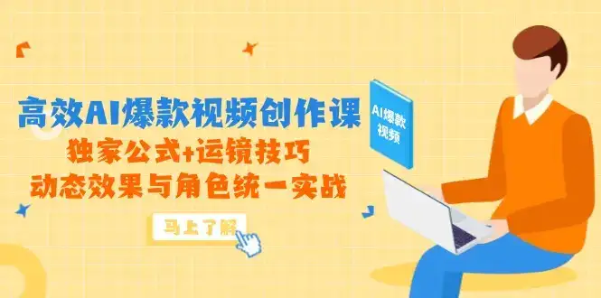 高效AI爆款视频创作课，独家公式+运镜技巧，动态效果与角色统一实战-优优云创