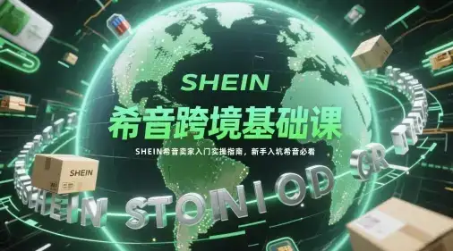 希音跨境基础课，SHEIN希音卖家入门实操指南，新手入坑希音必看-优优云创