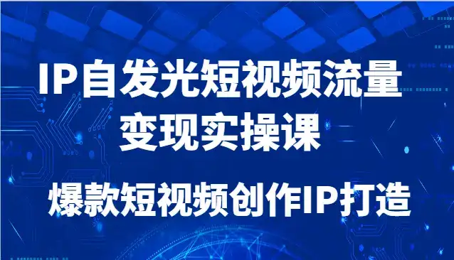 IP自发光短视频流量变现实操课，爆款短视频创作IP打造-副业吧