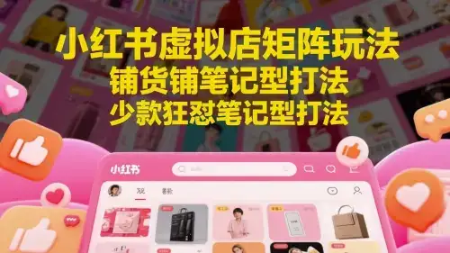 小红书虚拟店矩阵玩法，铺货铺笔记型打法，少款狂怼笔记型打法-副业吧