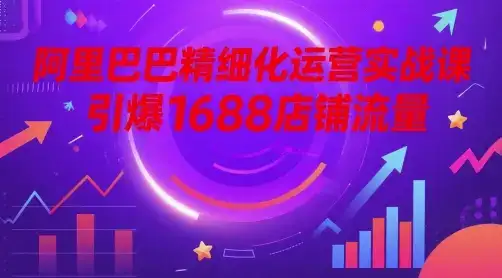 阿里巴巴精细化运营实战课，引爆1688店铺流量-优优云创