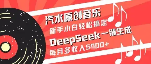 汽水原创音乐DeepSeek一键生成新手小白轻松搞定每月多收入5k+【揭秘】-优优云创