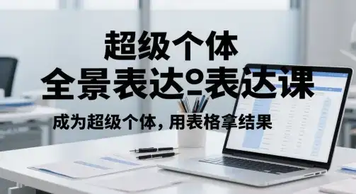 超级个体全景表达课，成为超级个体，用表格拿结果-优优云创