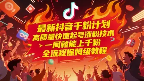 最新抖音千粉计划，高质量快速起号涨粉技术，一周就能上千粉，全流程保姆级教程-优优云创