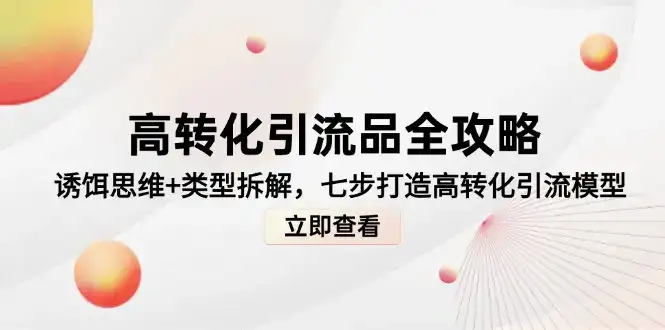 高转化引流品全攻略,诱饵思维+类型拆解,七步打造高转化引流模型-副业吧
