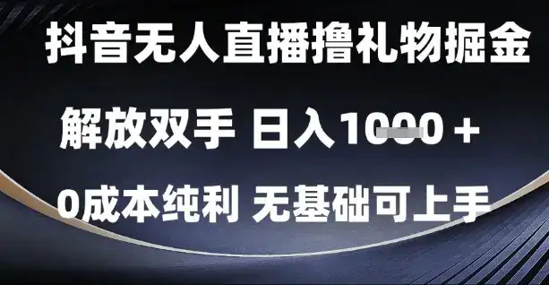 抖音无人直播撸礼物掘金，解放双手，日入1k，0成本纯利，无基础可上手【揭秘】-副业吧