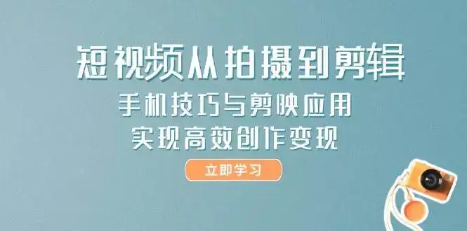 短视频从拍摄到剪辑，手机技巧与剪映应用，实现高效创作变现-副业吧