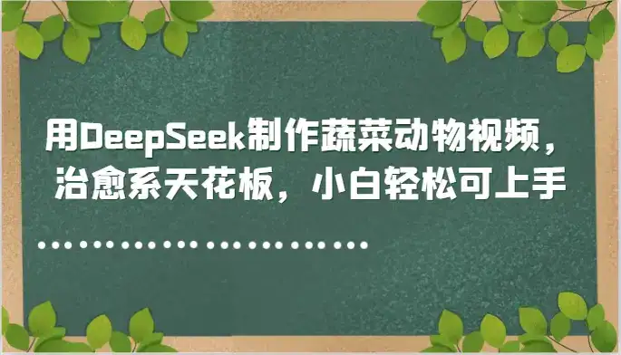 用DeepSeek制作蔬菜动物视频，治愈系天花板，小白轻松可上手-优优云创