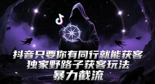 抖音只要你有同行就能获客，独家野路子获客玩法，暴力截流【揭秘】-优优云创
