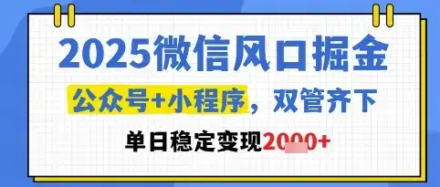 2025微信风口掘金，公众号+小程序双管齐下，单日稳定变现1k+【揭秘】-优优云创