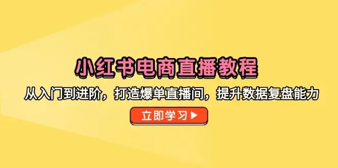 小红书电商直播教程，从入门到进阶，打造爆单直播间，提升数据复盘能力-优优云创