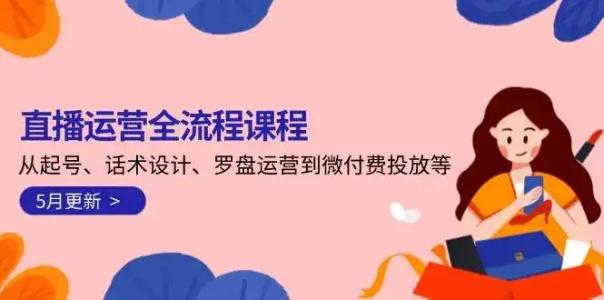 直播运营全流程课程-5月更新：从起号、话术设计、罗盘运营到微付费投放等-优优云创