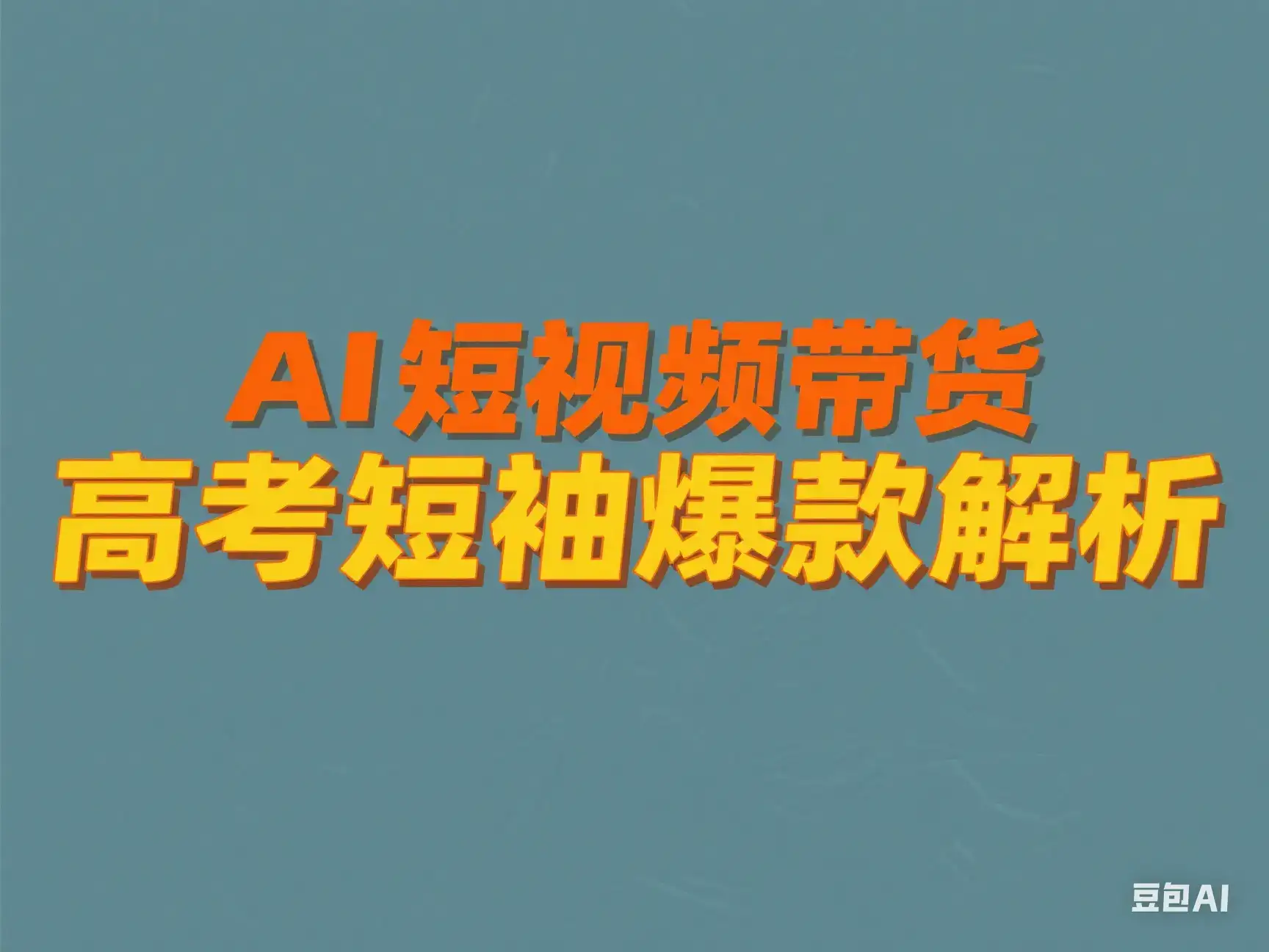 AI 短视频带货 高考短袖爆款解析-优优云创