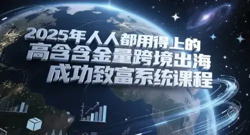 2025年人人都用得上的高含金量跨境出海成功致富系统课程-优优云创