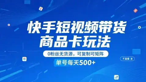 快手短视频带货商品卡玩法，不直播不发视频，0粉丝无货源，可复制可矩阵，单号每天1-5张-优优云创