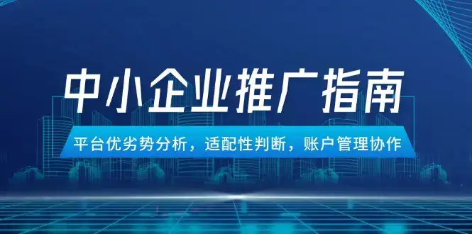 中小企业竞价推广指南，平台优劣势分析，适配性判断，账户管理协作-副业吧