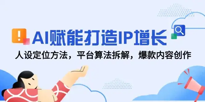 AI赋能打造IP增长，人设定位方法，平台算法拆解，爆款内容创作-副业吧