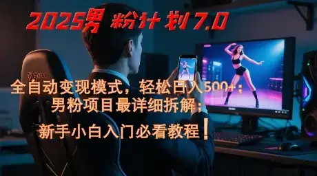 2025男粉计划7.0，全自动变现模式，轻松日入5张+，新手小白必看课程-优优云创