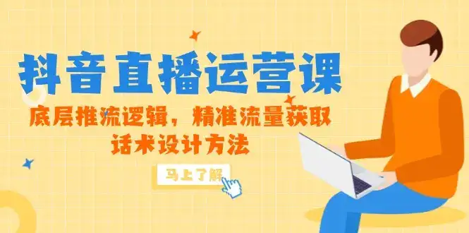 5月新课-抖音直播运营课，底层推流逻辑，精准流量获取，话术设计方法-优优云创