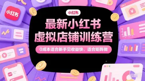 最新小红书虚拟店铺训练营，0成本适合新手见收益快，适合矩阵做-副业吧