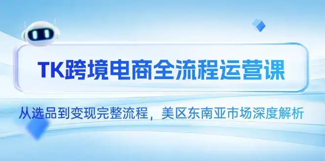 TK跨境电商全流程运营课，从选品到变现完整流程，美区东南亚市场深度解析-副业吧