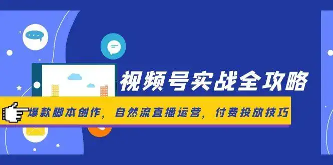 视频号实战全攻略，爆款脚本创作，自然流直播运营，付费投放技巧-优优云创