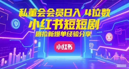 私董会会员日入4位数小红书红果短剧拉新爆单经验分享-优优云创