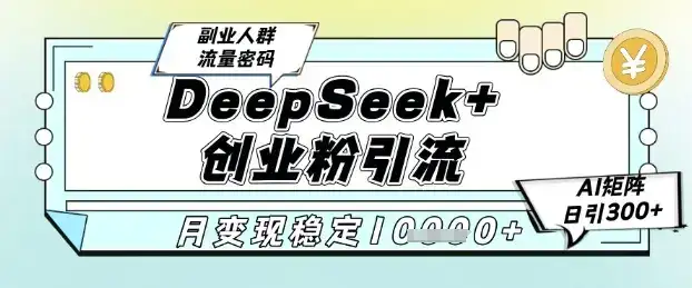 DeepSeek+创业粉精准引流，全新分享课4.0玩法，AI矩阵日引300+，多种变现方式，稳定月入1W-优优云创