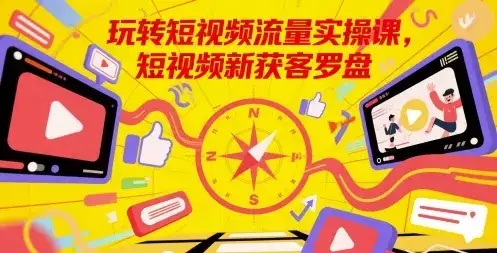 玩转短视频流量实操课，短视频新获客罗盘-副业吧