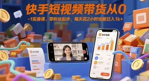 快手短视频带货从0-1实操课，零粉丝起步，每天花2小时也能日入1k+-优优云创