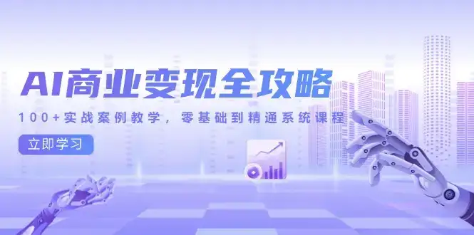 AI商业变现全攻略，100+实战案例教学，零基础到精通系统课程-优优云创