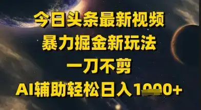 今日头条最新美女视频暴力掘金新玩法，一刀不剪，AI辅助轻松日入1k+-优优云创