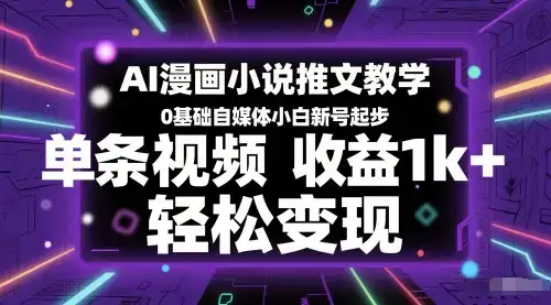 AI漫画小说推文教学，0基础自媒体小白新号起步，单条视频收益1k+，轻松变现-优优云创