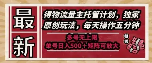 最新得物流量主托管计划，独家原创玩法，每天操作五分钟，多号无上限，单号日入5张+矩阵可放大【揭秘】-优优云创