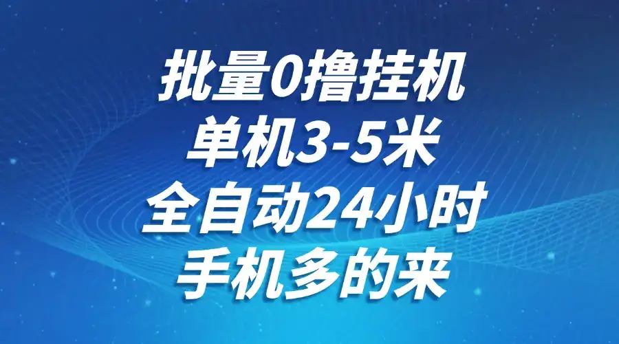 批量0撸全自动挂机，单机3-5米，全自动24小时，手机多的来，不养鸡，无风控，无限制-副业吧