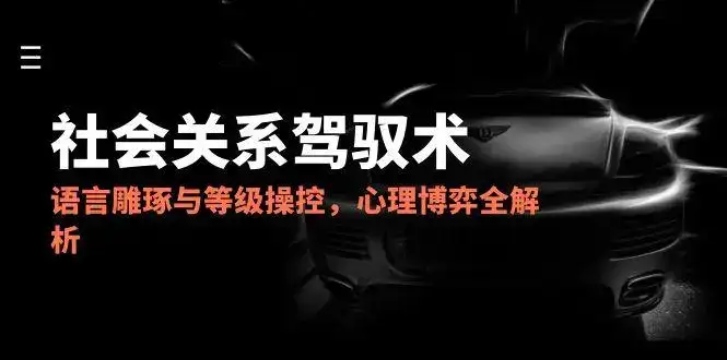 2025社会关系驾驭术，语言雕琢与等级操控，心理博弈全解析-副业吧