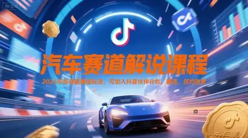 汽车赛道解说课程，2025年抖音新赛道玩法，可加入抖音伙伴计划，精选，签约独家-优优云创