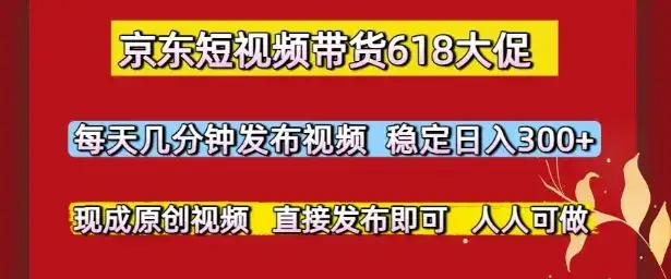 京东短视频带货618大促，每天几分钟发布视频，稳定日入3张+，现成原创视频，直接发布即可【揭秘】-副业吧