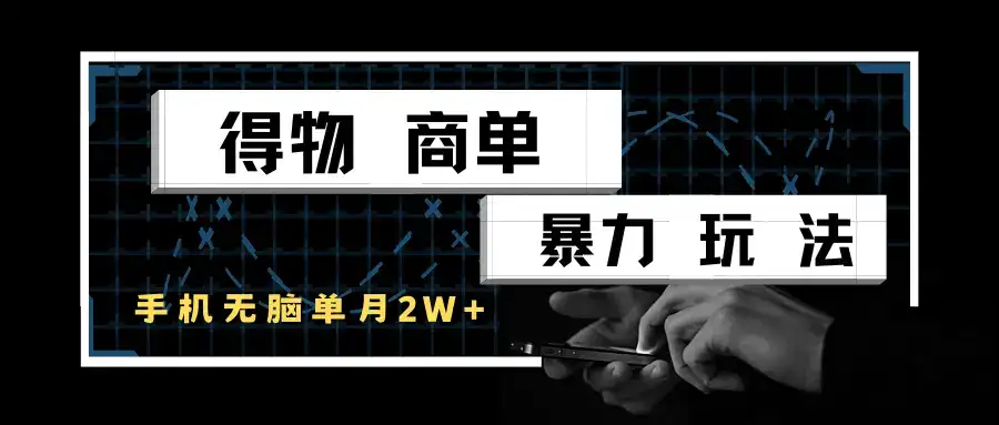 得物商单暴力玩法，一个账号单月2w+，手机无脑操作-优优云创