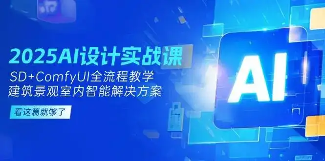 2025AI设计实战课，SD+ComfyUI全流程教学，建筑景观室内智能解决方案-副业吧